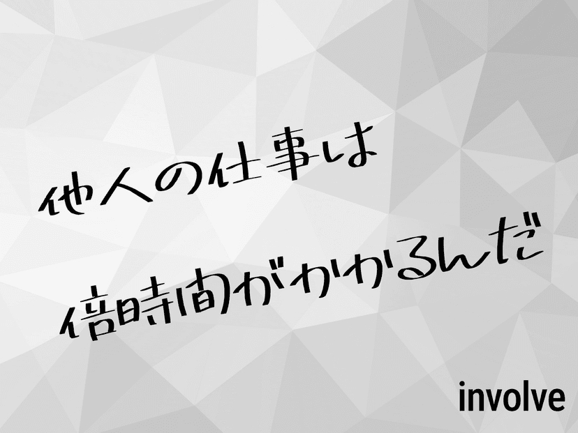 他人の仕事は 倍時間がかかるんだ